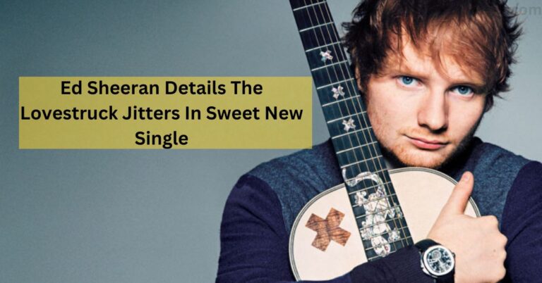 Ed Sheeran Details The Lovestruck Jitters In Sweet New Single